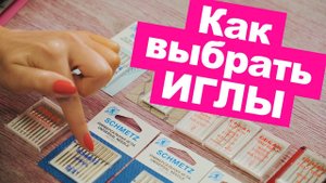 ИГЛЫ для ШВЕЙНЫХ МАШИН, КАК ВЫБРАТЬ ИГЛЫ? || Хочу Шить