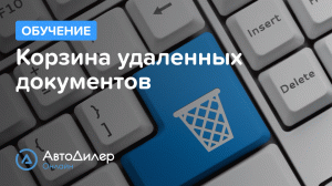 Корзина удаленных документов. АвтоДилер Онлайн – Программа для автосервиса и СТО.