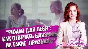 «РОЖАЙ ДЛЯ СЕБЯ»: КАК ОТВЕЧАТЬ БЛИЗКИМ НА ТАКИЕ ПРИЗЫВЫ? ПРЯМАЯ ЛИНИЯ ЖИЗНИ