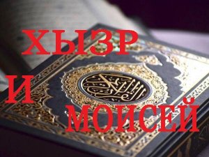 Хызр и Моисей. КОРАН - Сура 18, "ПЕЩЕРА". Перевод Иман Валерии Пороховой.