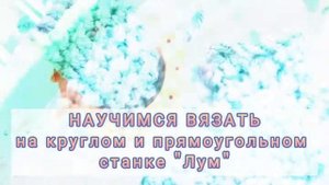 Видеоуроки по вязанию на круглом и прямоугольном станке "Лум" - @knit_by_loom?