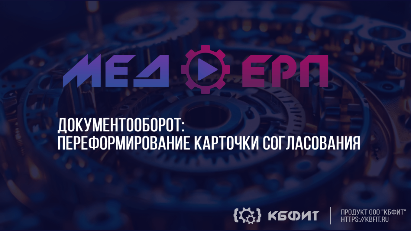 КБФИТ: МЕДЕРП. Документооборот: Даем новую жизнь карточке согласования: по шагам