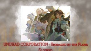 UNDEAD CORPORATION - embraced by the flame // slowed