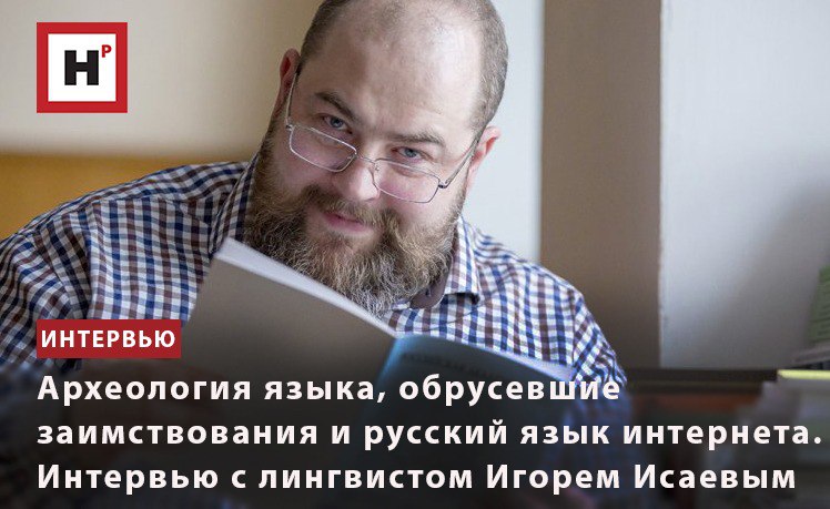 АРХЕОЛОГИЯ ЯЗЫКА, ОБРУСЕВШИЕ ЗАИМСТВОВАНИЯ И ЯЗЫК ИНТЕРНЕТА. ИНТЕРВЬЮ С ЛИНГВИСТОМ ИГОРЕМ ИСАЕВЫМ