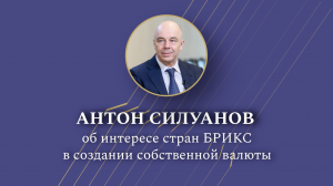Министр финансов Антон Силуанов об интересе стран БРИКС в создании собственной валюты