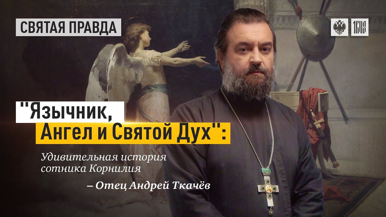 "Язычник, Ангел и Святой Дух": Удивительная история сотника Корнилия. Протоиерей  Андрей Ткачёв.