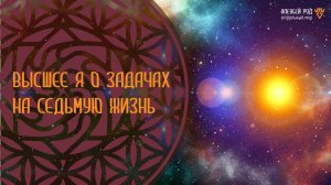 Высшее я о задачах на седьмую жизнь (Ченнелинг)