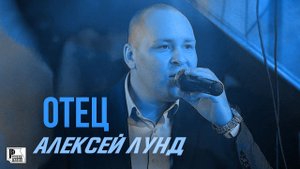 Алексей Лунд - Отец (ПРЕМЬЕРА ПЕСНИ 2021) | Новинки Русский Шансон