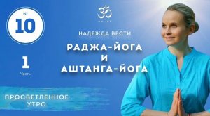 ПРОСВЕТЛЕНИЕ. РАДЖА-ЙОГА И АШТАНГА-ЙОГА. Выпуск 10. Часть 1.