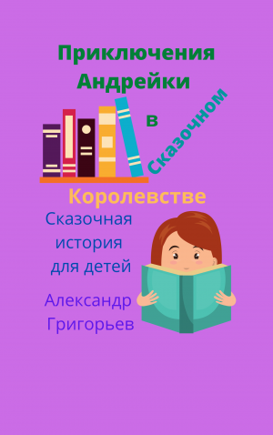 Приключения Андрейки в Сказочном Королевстве Отрывок из сказки от автора Александр Григорьева.