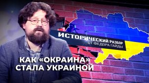 КАК «ОКРАИНА» СТАЛА УКРАИНОЙ /  ИСТОРИЧЕСКИЙ РАЗБОР ФЁДОРА ГАЙДЫ