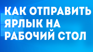 КАК ОТПРАВИТЬ ЯРЛЫК НА РАБОЧИЙ СТОЛ