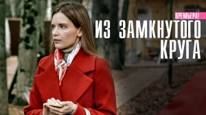 Из Замкнутого Круга 1,2,3,4 серия (2023) смотреть Мелодрама