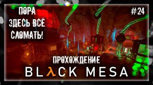 ПОРА ЗДЕСЬ ВСЁ СЛОМАТЬ! | Прохождение Black Mesa #24
