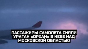 Пассажиры самолета сняли ураган «Орхан» в небе над Московской областью
