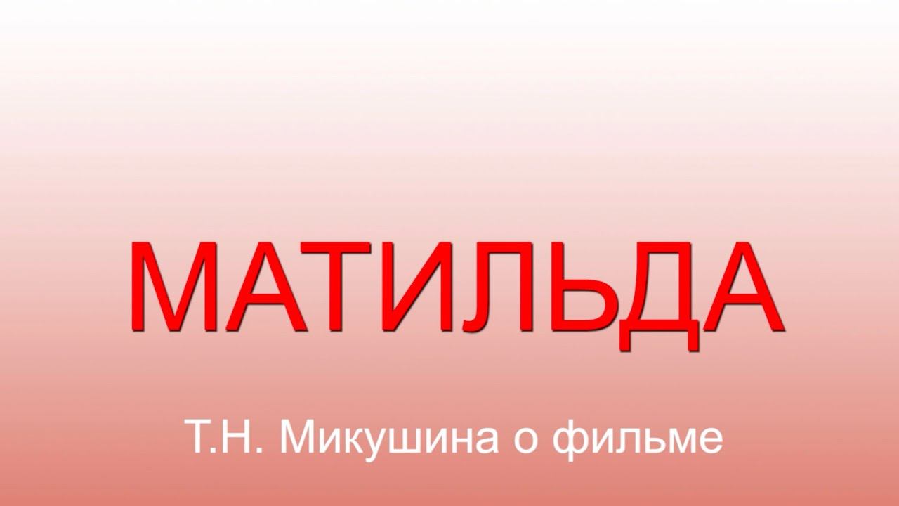 «Матильда». Т.Н. Микушина о фильме.