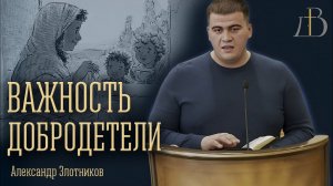 "Важность добродетели" - Александр Злотников | Проповедь