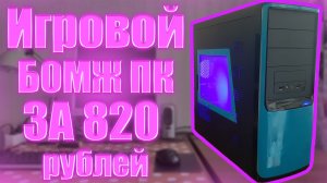 Сборка игрового бомж пк за 820 рублей