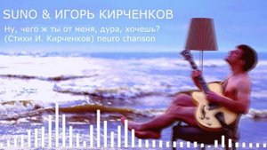 SUNO & ИГОРЬ КИРЧЕНКОВ - Ну, чего ж ты от меня, дура, хочешь (Стихи И. Кирченков) neuro chanson