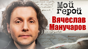 Вячеслав Манучаров. Мой герой