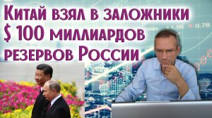 Китай взял в заложники $ 100 миллиардов резервов России | к.э.н. Пушкарев Д.В.