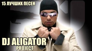 15 лучших песен: ДИДЖЕЙ АЛИГАТОР / Greatest hits of DJ ALIGATOR PROJECT / Алигатор Проджект лучшее