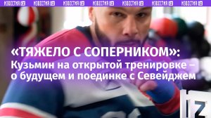 «Тяжело с такими соперниками»: Кузьмин провел открытую тренировку перед боем с Севейджем