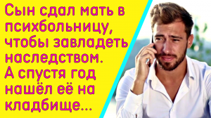 Сын сдал свою мать в психушку, чтобы завладеть наследством. А спустя год нашёл её на кладбище...