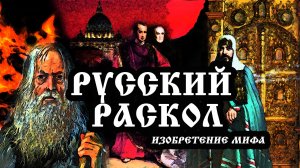 РУССКИЙ РАСКОЛ / I часть. Изобретение мифа (старообрядцы, патриарх Никон, протопоп Аввакум)