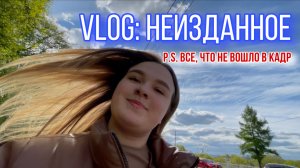 VLOG: НЕИЗДАННОЕ. То, что вы ещё не видели!
