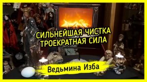 СИЛЬНЕЙШАЯ ЧИСТКА. ТРОЕКРАТНАЯ СИЛА. ДЛЯ ВСЕХ. ВЕДЬМИНА ИЗБА ▶️ МАГИЯ