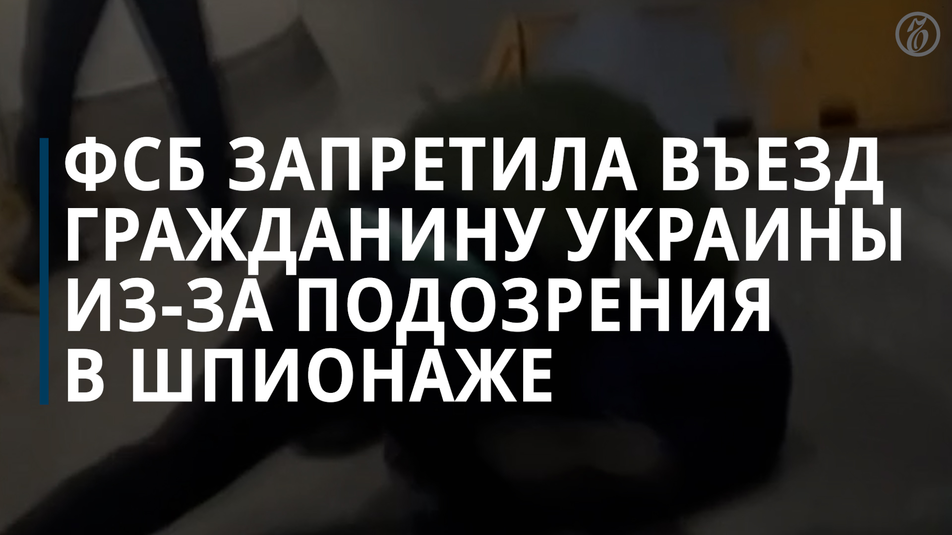 ФСБ запретила въезд гражданину Украины из-за подозрения в шпионаже - Коммерсантъ