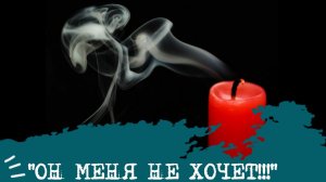 ОН МЕНЯ НЕ ХОЧЕТ