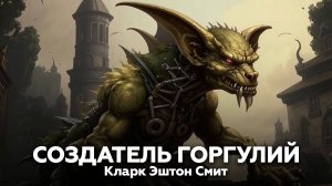 Кларк Эштон Смит — Создатель горгулий 🎧 аудиокнига, рассказ, ужасы, мистика, страшные истории