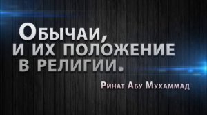 Обычаи, и их положение в Религии - Ринат Абу Мухаммад