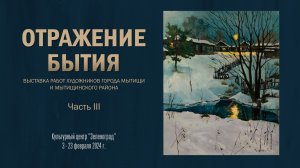 Выставка картин «ОТРАЖЕНИЕ БЫТИЯ» Ассоциации художников г. Мытищи и Мытищинского района. Часть 3