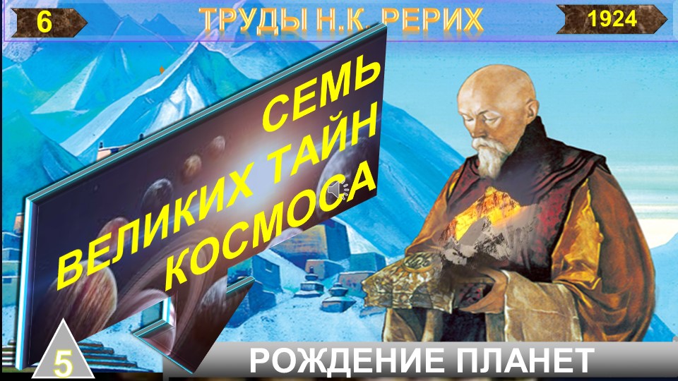 (6) СЕМЬ ВЕЛИКИХ ТАЙН КОСМОСА-Тайна 5-я РОЖДЕНИЕ ПЛАНЕТ - Н.К. Рерих (09.10.1874-1947)