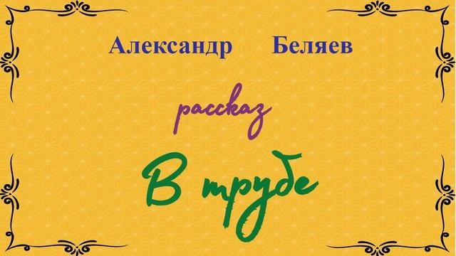 Рассказ. В трубе. Александр Беляев.
