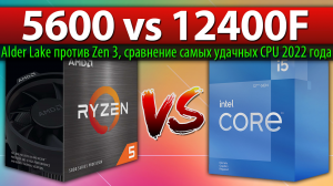 ?Ryzen 5 5600 vs Core i5-12400F - сравнение самых удачных CPU 2022 года (Alder Lake против Zen 3)