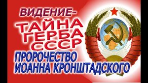 ПРОРОЧЕСТВО ИОАННА КРОНШТАДСКОГО И ТАЙНА ГЕРБА СССР!