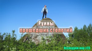 Исследуем мир #23. Руины прошедших столетий. Пешком 101 км