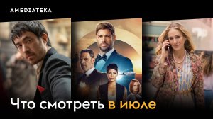 Какие сериалы смотреть в июле в Амедиатеке?