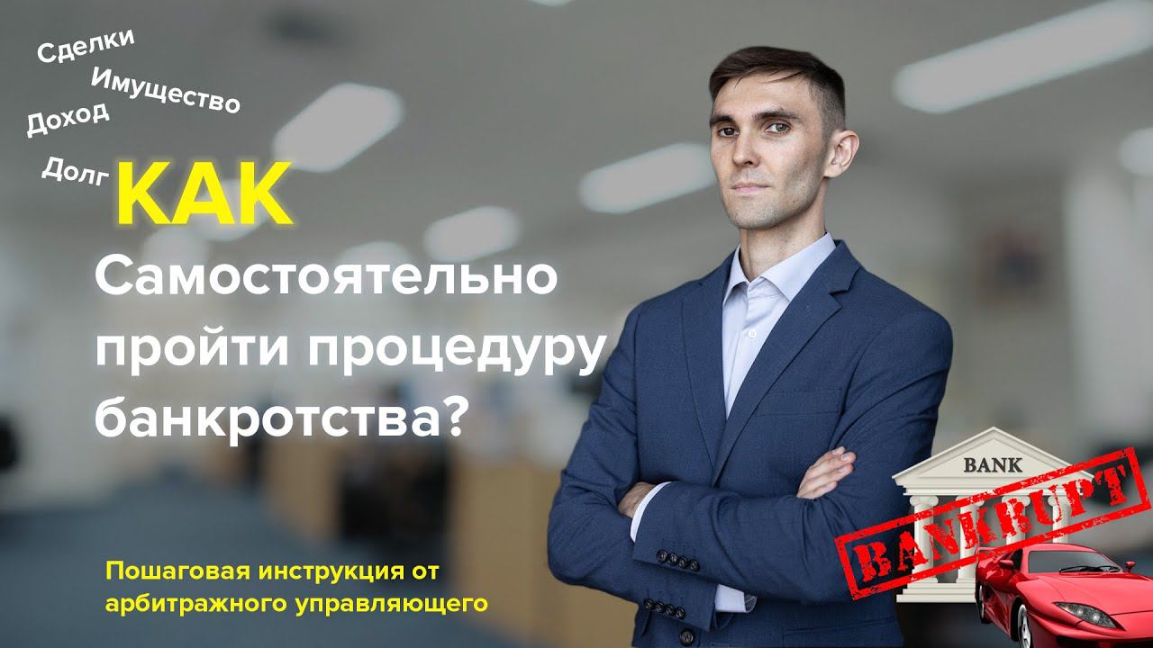Как самостоятельно пройти процедуру банкротства? Пошаговая инструкция от арбитражного управляющего.
