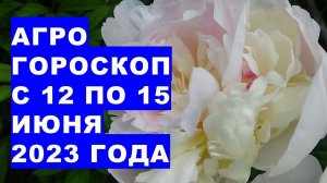 Агрогороскоп с 12 по 15 июня 2023 года. Агрогороскоп з 12 по 15 червня 2023 року