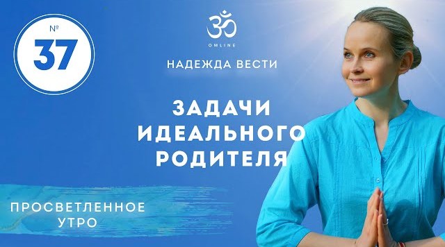 ПРОСВЕТЛЕНИЕ. ЗАДАЧИ ИДЕАЛЬНОГО РОДИТЕЛЯ. Выпуск 37.