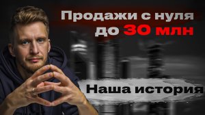Продажи с НУЛЯ до 30 млн. Наш опыт. +Лайфхак для B2B.