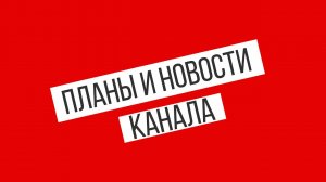 Планы канала и важная новость