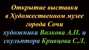 Открытие выставки в Художественном музее художника Волкова А.П. и скульптора Кривцова С.Л.