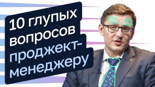 10 глупых вопросов проджект-менеджеру. Илья Кананыкин