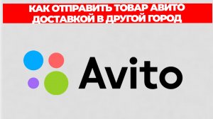 КАК ОТПРАВИТЬ ТОВАР АВИТО ДОСТАВКОЙ В ДРУГОЙ ГОРОД